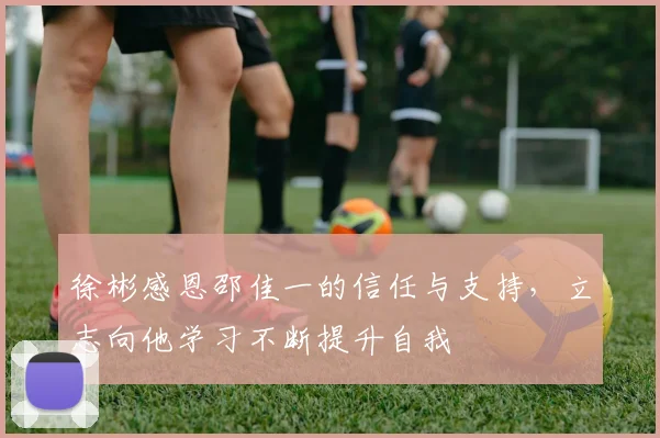 徐彬感恩邵佳一的信任与支持，立志向他学习不断提升自我