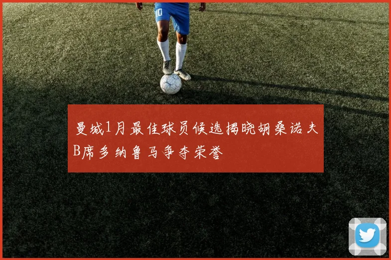 曼城1月最佳球员候选揭晓胡桑诺夫B席多纳鲁马争夺荣誉