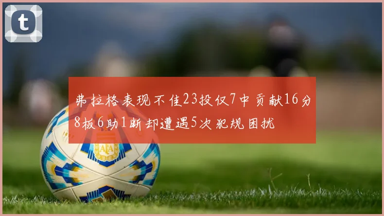 弗拉格表现不佳23投仅7中贡献16分8板6助1断却遭遇5次犯规困扰