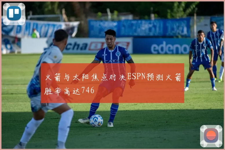 火箭与太阳焦点对决ESPN预测火箭胜率高达746