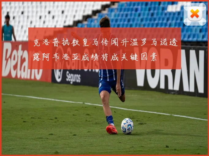 克洛普执教皇马传闻升温罗马诺透露阿韦洛亚成绩将成关键因素