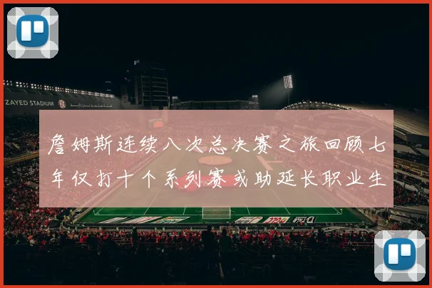 詹姆斯连续八次总决赛之旅回顾七年仅打十个系列赛或助延长职业生涯