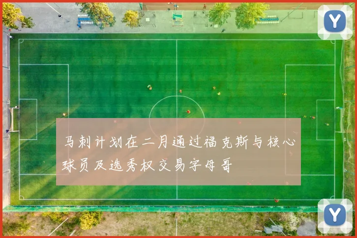 马刺计划在二月通过福克斯与核心球员及选秀权交易字母哥