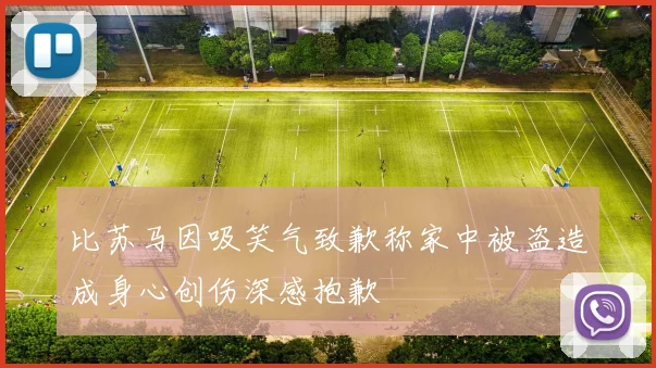 比苏马因吸笑气致歉称家中被盗造成身心创伤深感抱歉