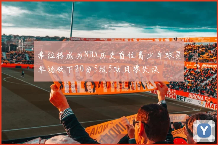 弗拉格成为NBA历史首位青少年球员单场砍下20分5板5助且零失误