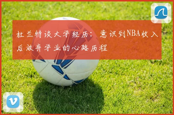 杜兰特谈大学经历：意识到NBA收入后放弃学业的心路历程