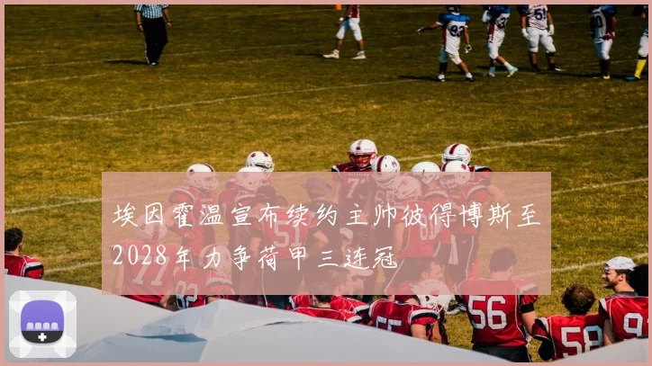 埃因霍温宣布续约主帅彼得博斯至2028年力争荷甲三连冠