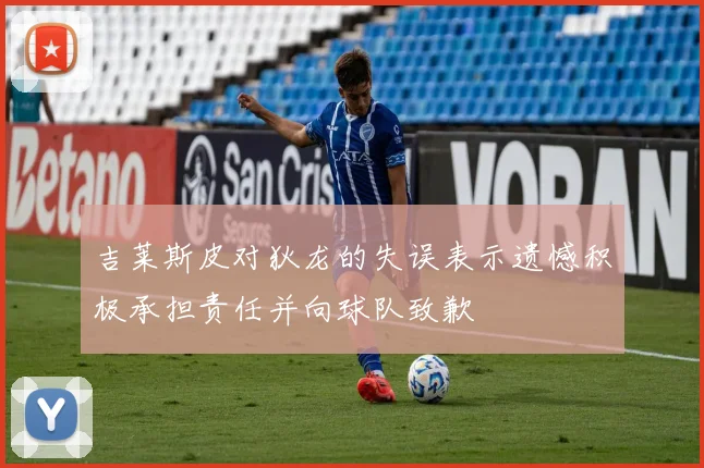 吉莱斯皮对狄龙的失误表示遗憾积极承担责任并向球队致歉