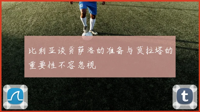 比利亚谈贡萨洛的准备与莫拉塔的重要性不容忽视