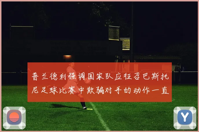 普兰德利强调国家队应征召巴斯托尼足球比赛中欺骗对手的动作一直存在