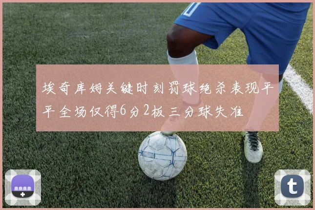 埃奇库姆关键时刻罚球绝杀表现平平全场仅得6分2板三分球失准