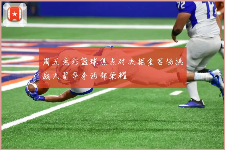 周五竞彩篮球焦点对决掘金客场挑战火箭争夺西部荣耀