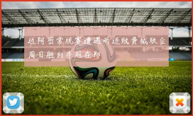 迈阿密常规赛遭遇两连败费城联合周日胜利夺冠在即