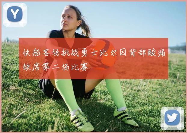 快船客场挑战勇士比尔因背部酸痛缺席第二场比赛