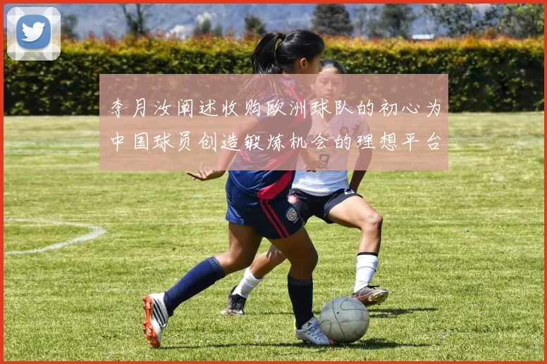 李月汝阐述收购欧洲球队的初心为中国球员创造锻炼机会的理想平台