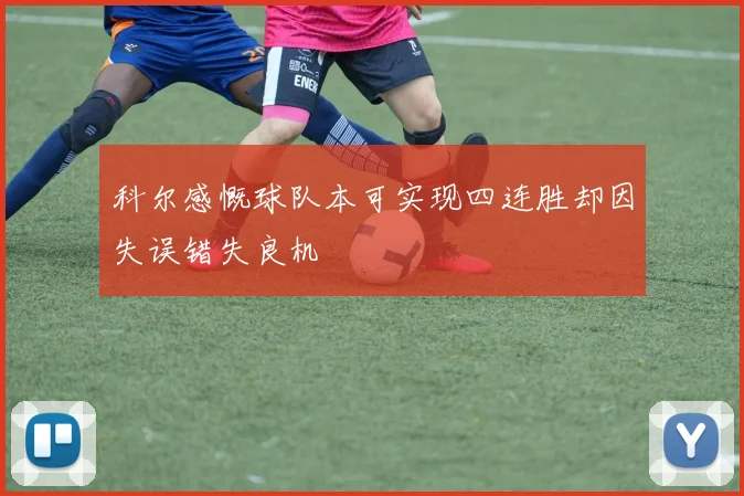 科尔感慨球队本可实现四连胜却因失误错失良机