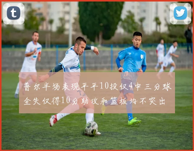 普尔半场表现平平10投仅4中三分球全失仅得10分助攻和篮板均不突出